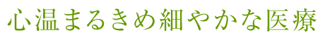 心温まるきめ細やかな医療